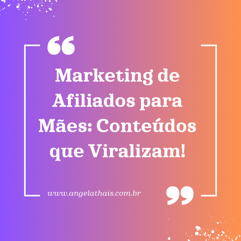 Marketing de Afiliados para Mães: Conteúdos que Viralizam!