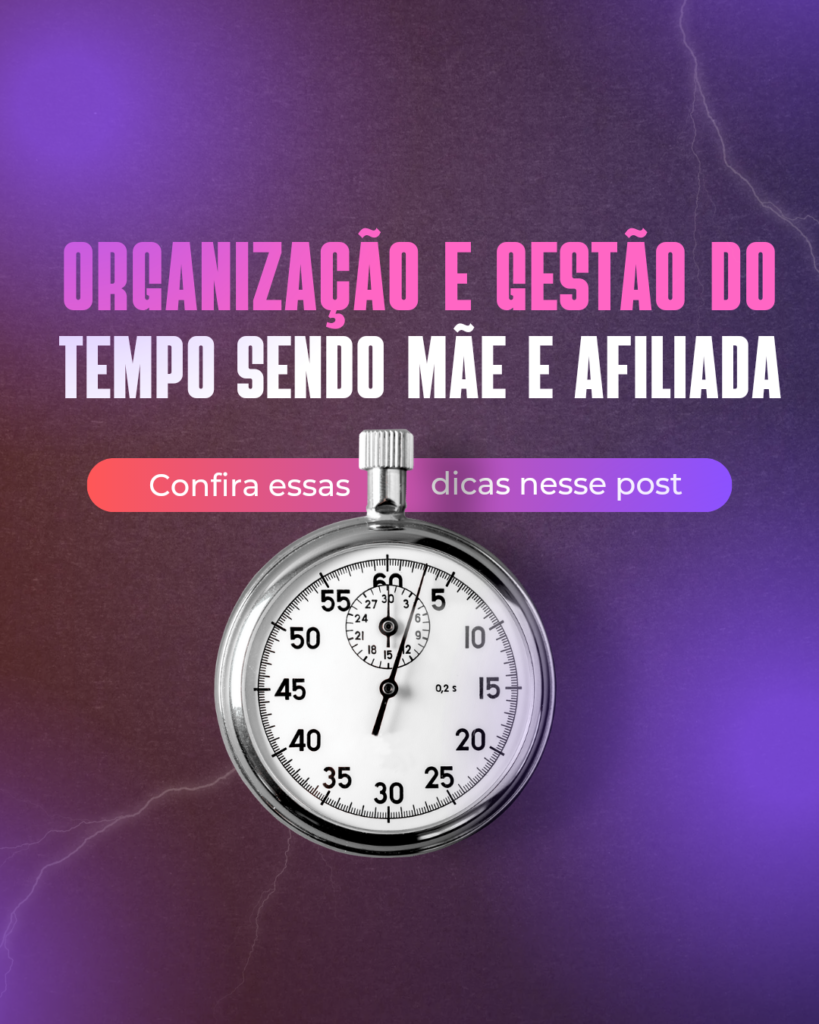 Organização e Gestão do Tempo sendo Mãe e Afiliada