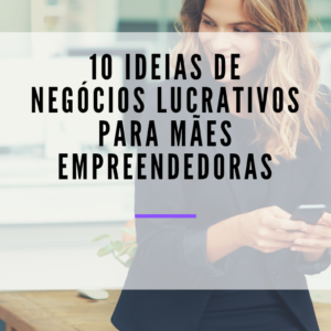 10 Ideias de Negócios Lucrativos para Mães Empreendedoras