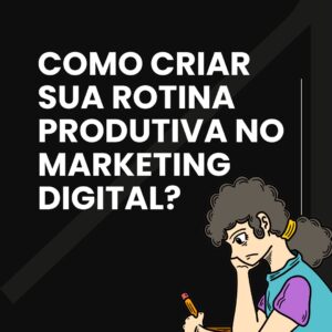 Como Criar Sua Rotina Produtiva no Marketing Digital? Dicas para Criar uma Rotina Produtiva