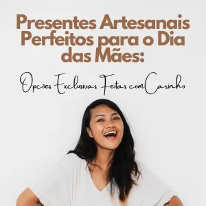 Presentes Artesanais Perfeitos para o Dia das Mães: Opções Exclusivas Feitas com Carinho