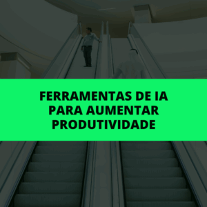 Ferramentas de Inteligência Artificial Para Ser 10 Vezes Mais Produtivo